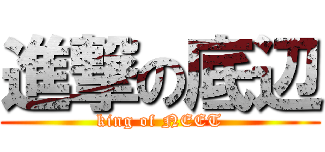進撃の底辺 (king of NEET)