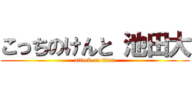 こっちのけんと 池田大 (attack on titan)