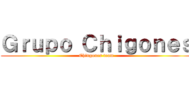 Ｇｒｕｐｏ Ｃｈｉｇｏｎｅｓ (Chingones team)