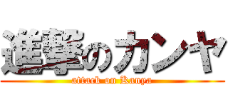 進撃のカンヤ (attack on Kanya)