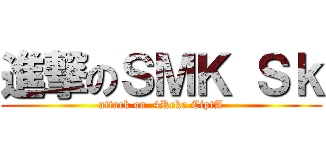 進撃のＳＭＫ Ｓｋ (attack on  4Reka CiptA)
