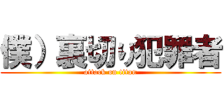 僕）裏切り犯罪者 (attack on titan)