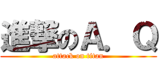 進撃のＡ．Ｑ (attack on titan)