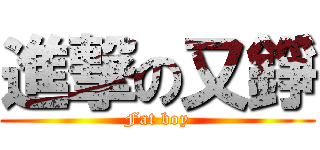進撃の又錚 (Fat boy)
