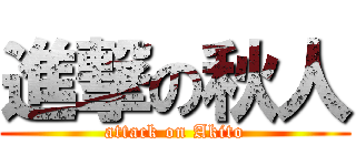 進撃の秋人 (attack on Akito)