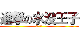 進撃の水没王子 (Ｏｈ・・・)