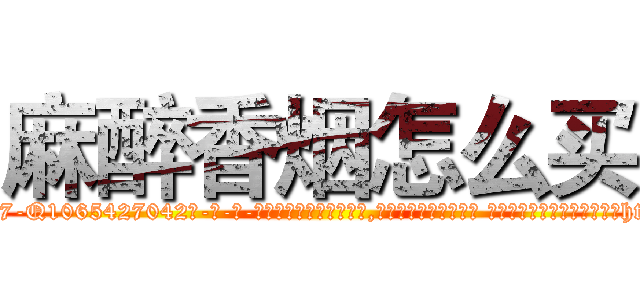麻醉香烟怎么买 (麻醉香烟怎么买【电-话151x68344x817-Q1065427042元-吉-药-业】我们做的是长期生意,靠的是老客户长期支持 麻醉香烟怎么买在发表了一篇http://sngk.net/9SBry6

参考消息网我们做的是长期生意,靠的是老客户长期支持也许我们早该意识到，就连鲍勃·霍斯金斯（金球奖戏剧类电影男主角 
)