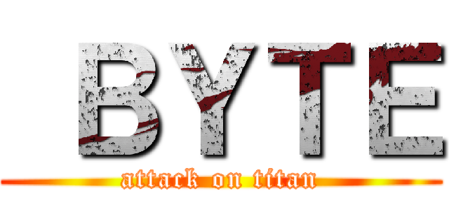  ＢＹＴＥ (attack on titan)