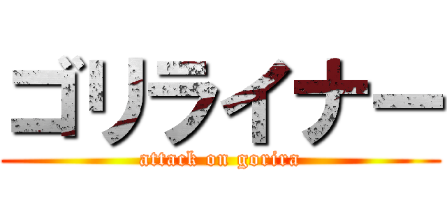 ゴリライナー (attack on gorira)