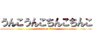 うんこうんこちんこちんこ (attack on titan)