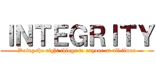 ＩＮＴＥＧＲＩＴＹ (Doing the right things to anyone at all times)