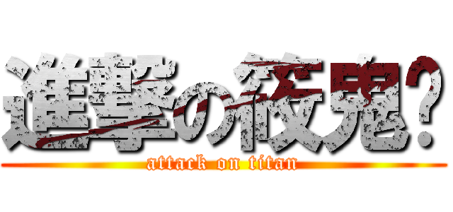 進撃の筱鬼喵 (attack on titan)