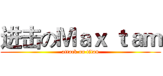 进击のＭａｘ ｔａｍ (attack on titan)