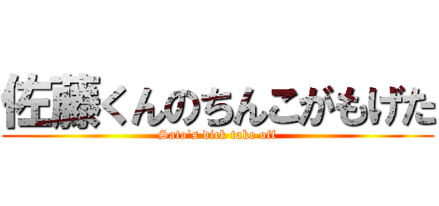 佐藤くんのちんこがもげた (Sato's dick take off)