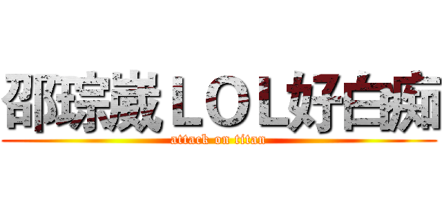 邵琮崴ＬＯＬ好白痴 (attack on titan)