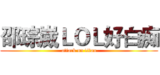 邵琮崴ＬＯＬ好白痴 (attack on titan)