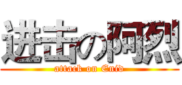 进击の阿烈 (attack on Enid)