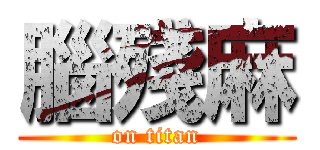 腦殘麻 (on titan)