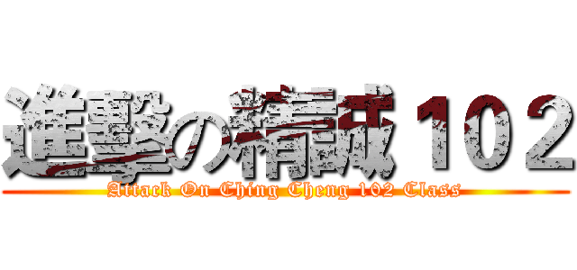 進擊の精誠１０２ (Attack On Ching Cheng 102 Class)