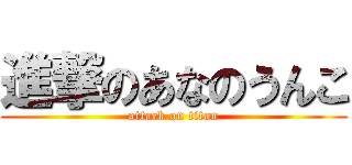 進撃のあなのうんこ (attack on titan)