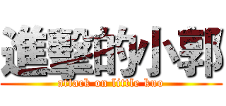 進擊的小郭 (attack on little kuo)