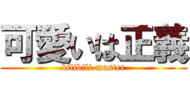 可愛いは正義 (bilibili-master)