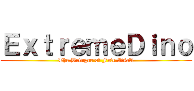 ＥｘｔｒｅｍｅＤｉｎｏ (The Bringer of Fate Itself)