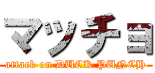 マッチョ (attack on DUCK PUNCH)