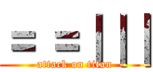 ＝ ＝｜｜｜ (attack on titan)