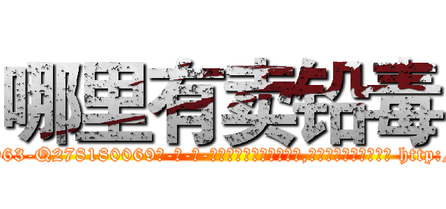 哪里有卖铅毒 (哪里有卖铅毒【电-186x2687x6963-Q278180069元-吉-药-业】我们做的是长期生意,靠的是老客户长期支持 http://sngk.net/XN5y70
)