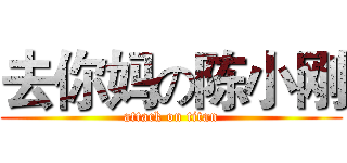 去你妈の陈小刚 (attack on titan)