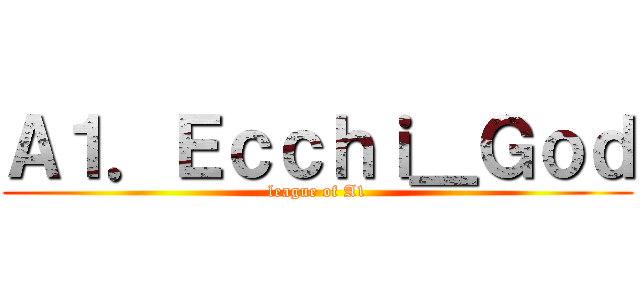 Ａ１．Ｅｃｃｈｉ＿Ｇｏｄ (league of A1)