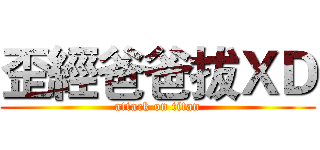 歪經爸爸拔ＸＤ (attack on titan)