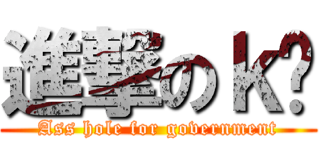 進撃のｋ你 (Ass hole for government)
