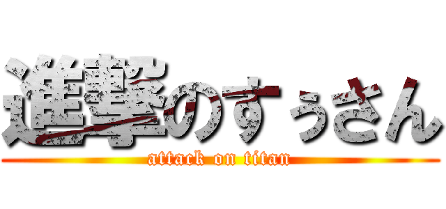 進撃のすぅさん (attack on titan)