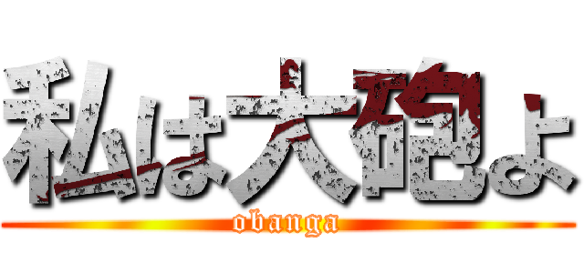 私は大砲よ (obanga)