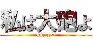 私は大砲よ (obanga)