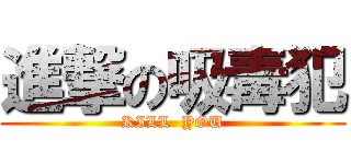進撃の吸毒犯 (KILL  YOU)