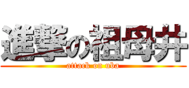 進撃の祖母井 (attack on uba)