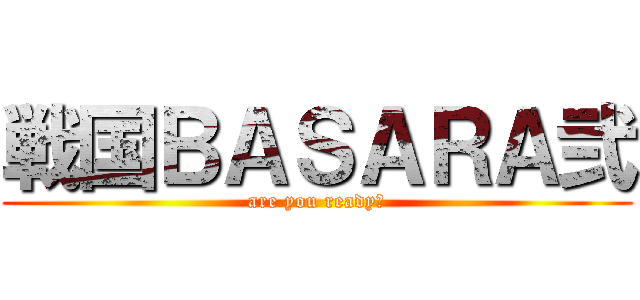 戦国ＢＡＳＡＲＡ弐 (are you ready?)