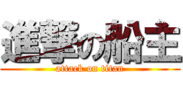 進撃の船主 (attack on titan)