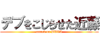 デブをこじらせた近藤 (attack on BUTA)