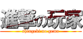 進撃の玩家 (shingeki no gema)