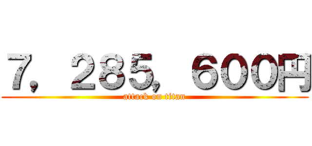 ７，２８５，６００円 (attack on titan)