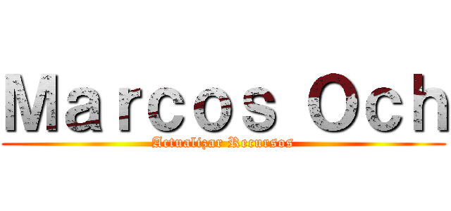 Ｍａｒｃｏｓ Ｏｃｈ (Actualizar Recursos)