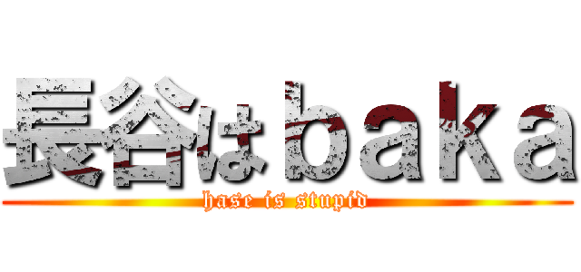 長谷はｂａｋａ (hase is stupid)