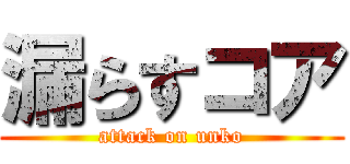 漏らすコア (attack on unko)