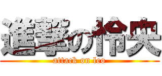進撃の怜央 (attack on leo)
