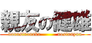 親友の健雄 (dannsinonaka          nosinnyuu)