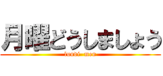 月曜どうしましょう (lundi  men)